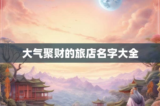 大气聚财的旅店名字大全