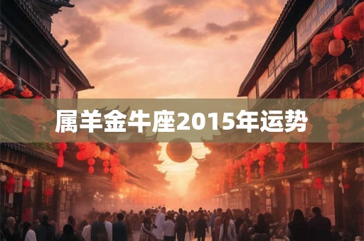 属羊金牛座2015年运势
