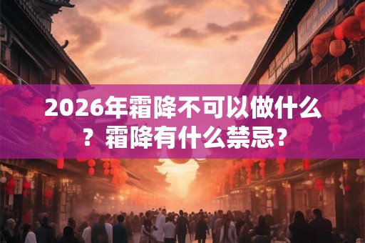 2026年霜降不可以做什么？霜降有什么禁忌？