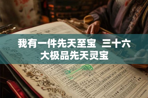 我有一件先天至宝  三十六大极品先天灵宝