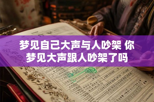 梦见自己大声与人吵架 你梦见大声跟人吵架了吗