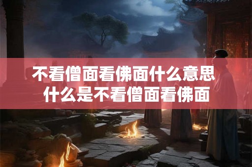 不看僧面看佛面什么意思 什么是不看僧面看佛面 不看僧面看佛面什么意思 什么是不看僧面看佛面