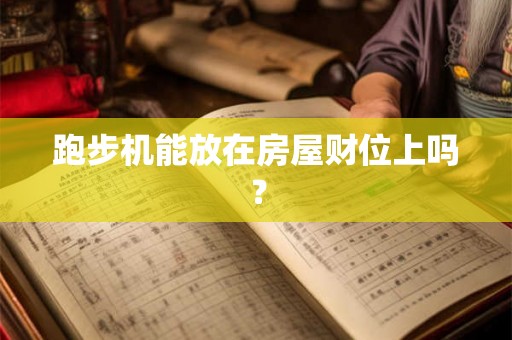 跑步机能放在房屋财位上吗? 跑步机能放在房屋财位上吗?