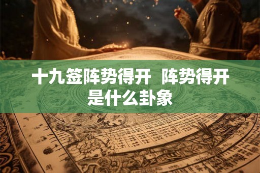 十九签阵势得开  阵势得开是什么卦象