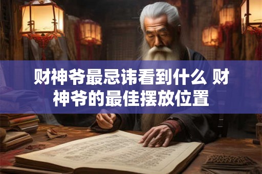 财神爷最忌讳看到什么 财神爷的最佳摆放位置 财神爷最忌讳看到什么 财神爷的最佳摆放位置