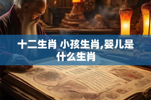 十二生肖 小孩生肖,婴儿是什么生肖