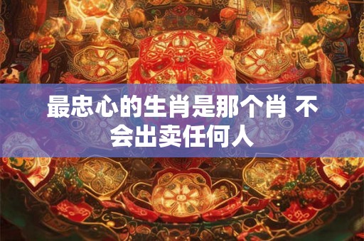 最忠心的生肖是那个肖 不会出卖任何人