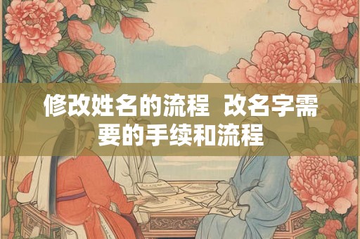 修改姓名的流程  改名字需要的手续和流程