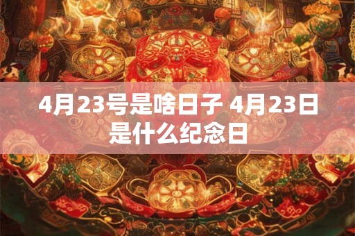 4月23号是啥日子 4月23日是什么纪念日