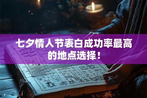 七夕情人节表白成功率最高的地点选择！