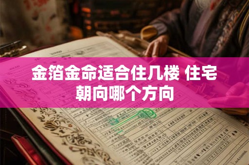 金箔金命适合住几楼 住宅朝向哪个方向