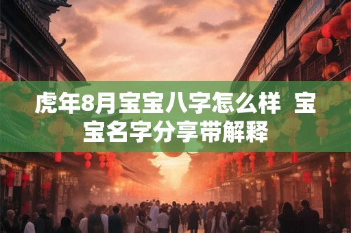 虎年8月宝宝八字怎么样  宝宝名字分享带解释
