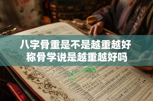 八字骨重是不是越重越好 称骨学说是越重越好吗
