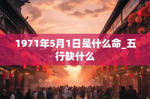 1971年5月1日是什么命_五行缺什么