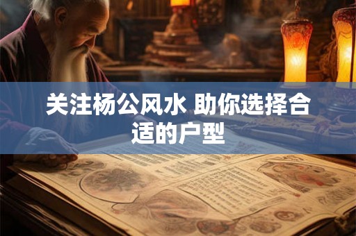 关注杨公风水 助你选择合适的户型 关注杨公风水 助你选择合适的户型