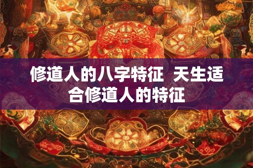 修道人的八字特征  天生适合修道人的特征