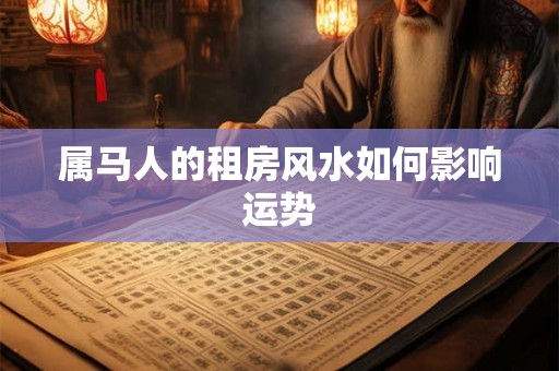 属马人的租房风水如何影响运势