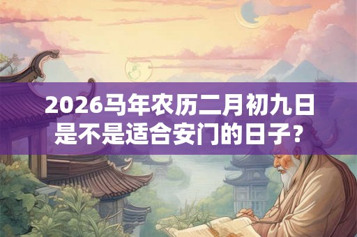 2026马年农历二月初九日是不是适合安门的日子？