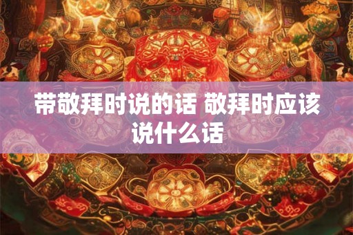 带敬拜时说的话 敬拜时应该说什么话