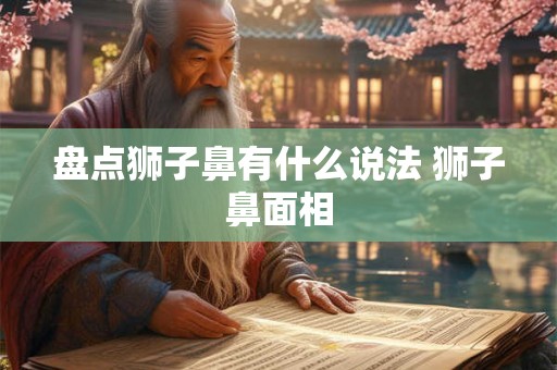 盘点狮子鼻有什么说法 狮子鼻面相