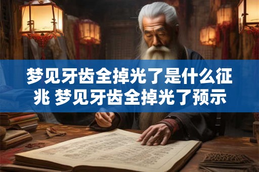 梦见牙齿全掉光了是什么征兆 梦见牙齿全掉光了预示什么