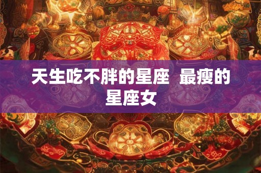 天生吃不胖的星座  最瘦的星座女