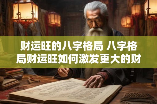 财运旺的八字格局 八字格局财运旺如何激发更大的财运潜能