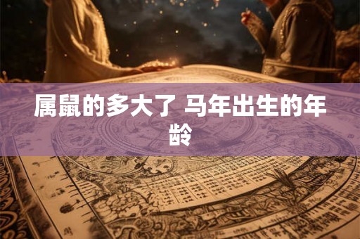 属鼠的多大了 马年出生的年龄
