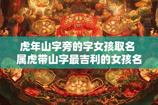 虎年山字旁的字女孩取名 属虎带山字最吉利的女孩名字
