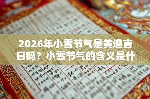 2026年小雪节气是黄道吉日吗?小雪节气的含义是什么? 2026年小雪节气是黄道吉日吗?小雪节气的含义是什么?
