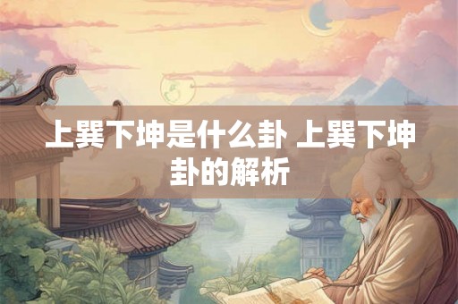 上巽下坤是什么卦 上巽下坤卦的解析
