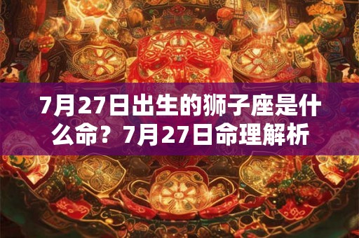 7月27日出生的狮子座是什么命？7月27日命理解析