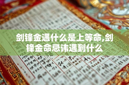 剑锋金遇什么是上等命,剑锋金命忌讳遇到什么