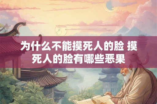 为什么不能摸死人的脸 摸死人的脸有哪些恶果 为什么不能摸死人的脸 摸死人的脸有哪些恶果