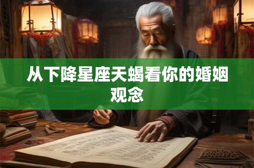 从下降星座天蝎看你的婚姻观念