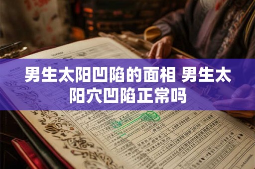 男生太阳凹陷的面相 男生太阳穴凹陷正常吗