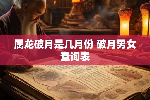属龙破月是几月份 破月男女查询表
