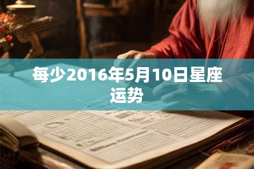 每少2016年5月10日星座运势