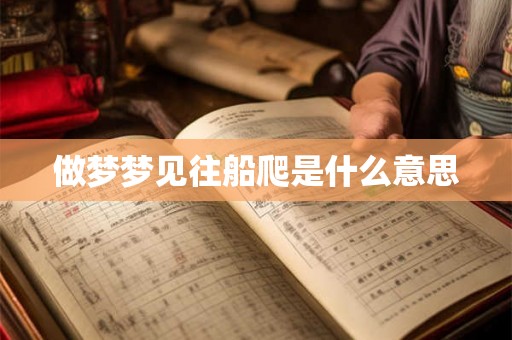 做梦梦见往船爬是什么意思 做梦梦见往船爬是什么意思