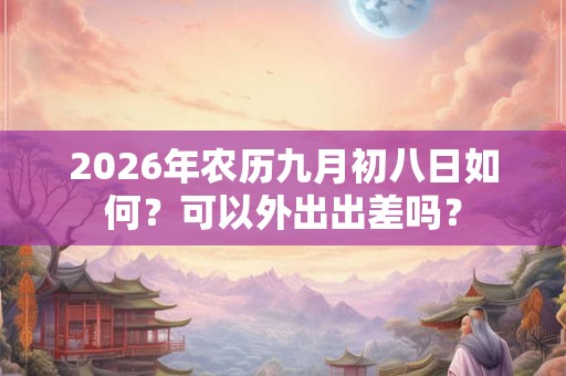 2026年农历九月初八日如何？可以外出出差吗？