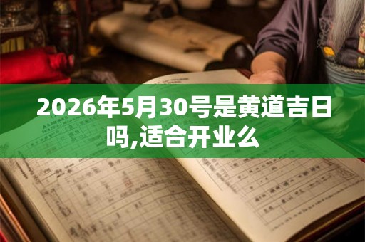 2026年5月30号是黄道吉日吗,适合开业么
