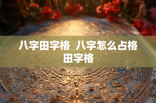 八字田字格 八字怎么占格田字格 八字田字格 八字怎么占格田字格