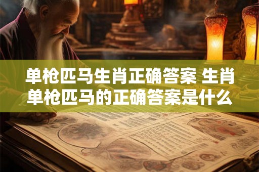 单枪匹马生肖正确答案 生肖单枪匹马的正确答案是什么