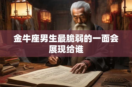 金牛座男生最脆弱的一面会展现给谁 金牛座男生最脆弱的一面会展现给谁