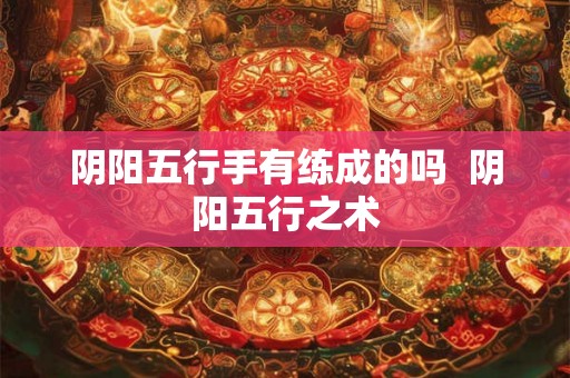 阴阳五行手有练成的吗  阴阳五行之术