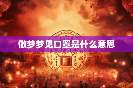 做梦梦见口罩是什么意思 做梦梦见口罩是什么意思