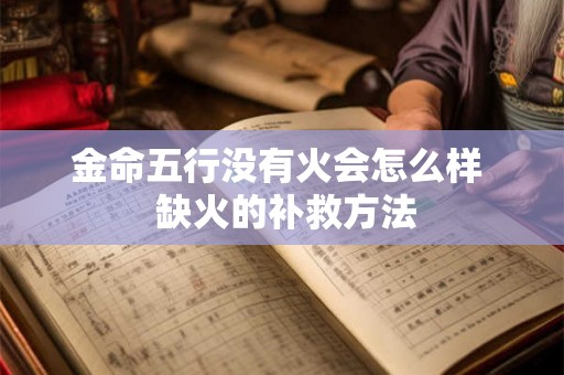 金命五行没有火会怎么样  缺火的补救方法