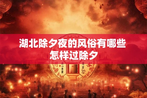 湖北除夕夜的风俗有哪些 怎样过除夕