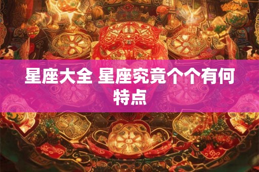 星座大全 星座究竟个个有何特点 星座大全 星座究竟个个有何特点