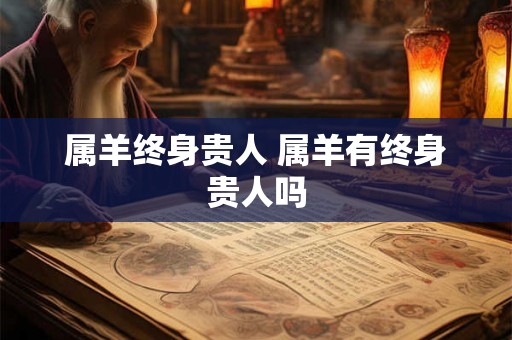 属羊终身贵人 属羊有终身贵人吗